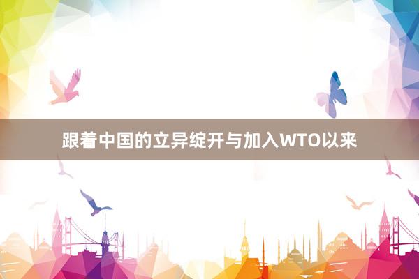 跟着中国的立异绽开与加入WTO以来